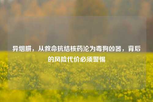 异烟肼，从救命抗结核药沦为毒狗凶器，背后的风险代价必须警惕