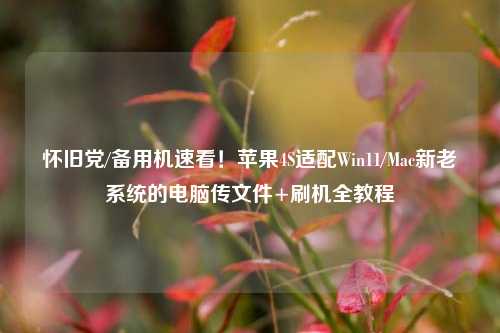 怀旧党/备用机速看!苹果4S适配Win11/Mac新老系统的电脑传文件+刷机全教程