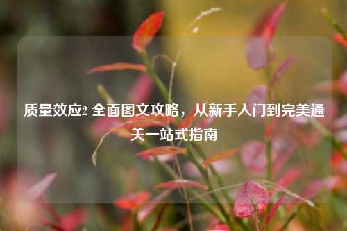 质量效应2 全面图文攻略,从新手入门到完美通关一站式指南