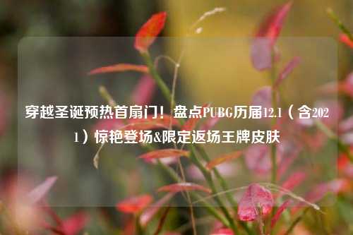 穿越圣诞预热首扇门!盘点PUBG历届12.1(含2021)惊艳登场&限定返场王牌皮肤