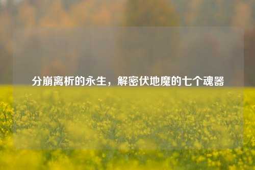 分崩离析的永生,解密伏地魔的七个魂器
