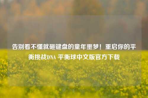 告别看不懂就砸键盘的童年噩梦!重启你的平衡挑战DNA 平衡球中文版官方下载