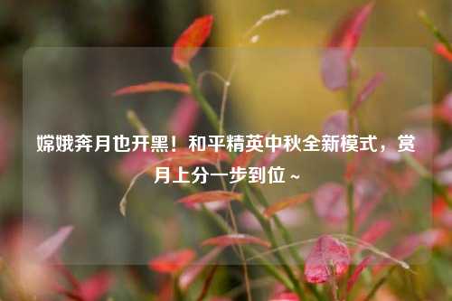 嫦娥奔月也开黑！和平精英中秋全新模式，赏月上分一步到位～