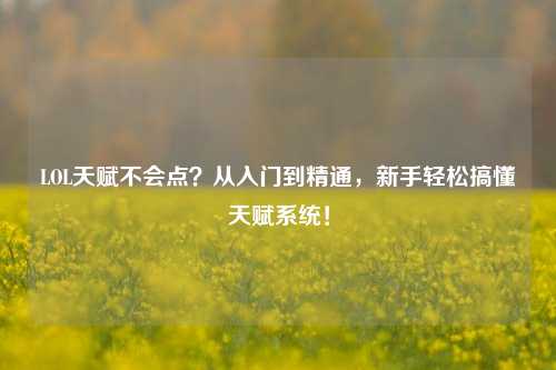 LOL天赋不会点?从入门到精通,新手轻松搞懂天赋系统!