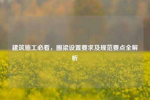 建筑施工必看,圈梁设置要求及规范要点全解析