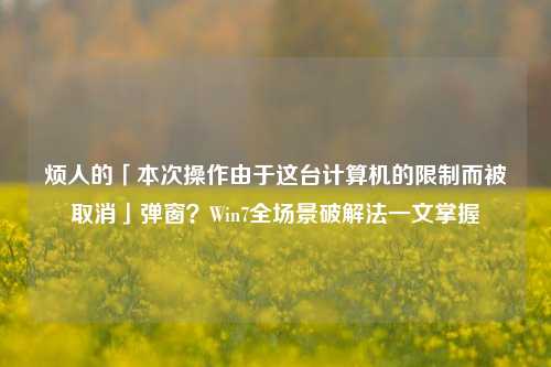 烦人的「本次操作由于这台计算机的限制而被取消」弹窗?Win7全场景破解法一文掌握