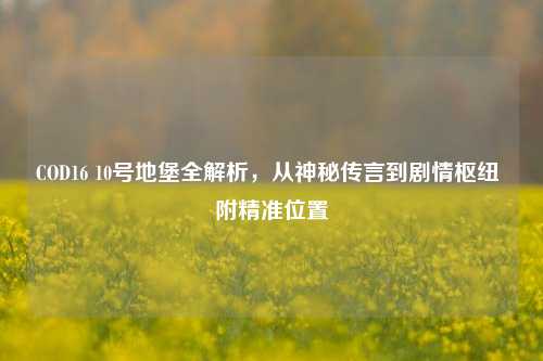 COD16 10号地堡全解析,从神秘传言到剧情枢纽 附精准位置