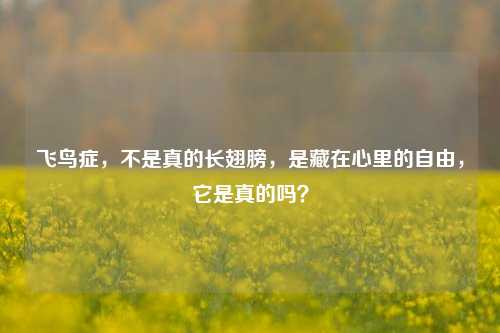 飞鸟症,不是真的长翅膀,是藏在心里的自由,它是真的吗?