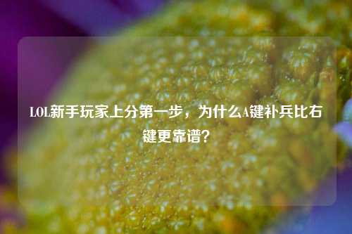 LOL新手玩家上分第一步，为什么A键补兵比右键更靠谱？