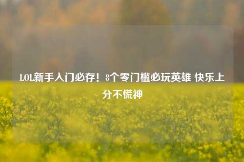 LOL新手入门必存！8个零门槛必玩英雄 快乐上分不慌神