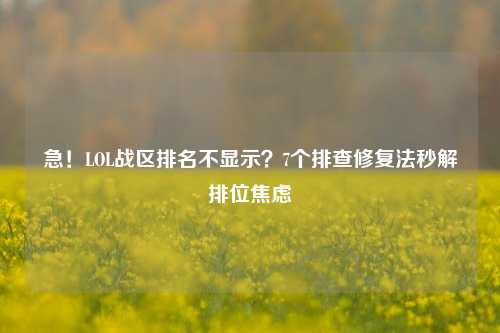 急!LOL战区排名不显示?7个排查修复法秒解排位焦虑