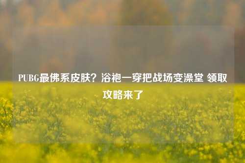 PUBG最佛系皮肤？浴袍一穿把战场变澡堂 领取攻略来了