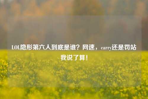 LOL隐形第六人到底是谁？网速，carry还是罚站我说了算！