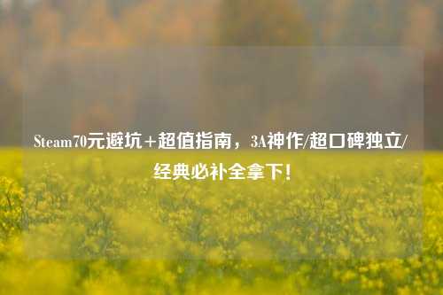 Steam70元避坑+超值指南,3A神作/超口碑独立/经典必补全拿下!