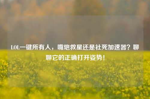 LOL一键所有人,嘴炮救星还是社死加速器?聊聊它的正确打开姿势!