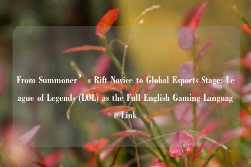 From Summoner’s Rift Novice to Global Esports Stage: League of Legends (LOL) as the Full English Gaming Language Link