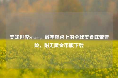 美味世界Steam,数字餐桌上的全球美食味蕾冒险,附无限金币版下载