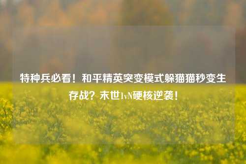 特种兵必看!和平精英突变模式躲猫猫秒变生存战?末世1vN硬核逆袭!