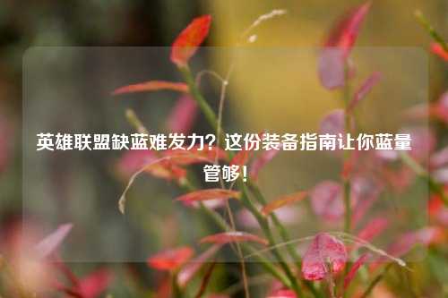 英雄联盟缺蓝难发力？这份装备指南让你蓝量管够！