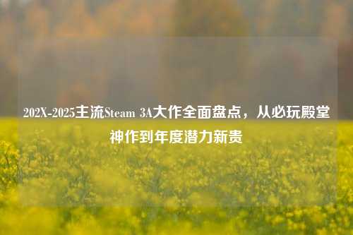 202X-2025主流Steam 3A大作全面盘点,从必玩殿堂神作到年度潜力新贵