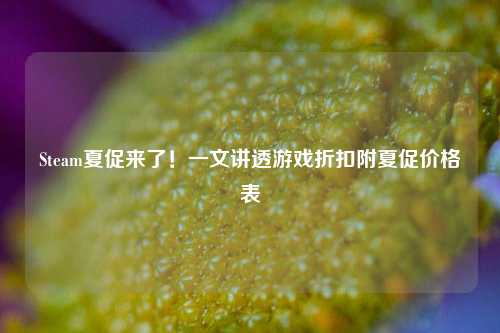 Steam夏促来了！一文讲透游戏折扣附夏促价格表