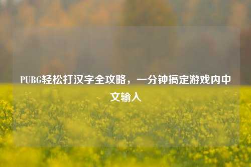 PUBG轻松打汉字全攻略，一分钟搞定游戏内中文输入