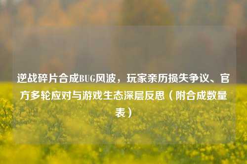 逆战碎片合成BUG风波，玩家亲历损失争议、官方多轮应对与游戏生态深层反思（附合成数量表）