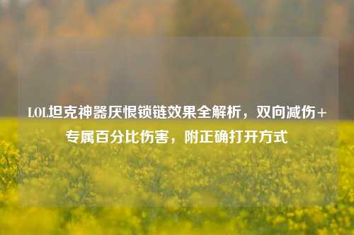 LOL坦克神器厌恨锁链效果全解析,双向减伤+专属百分比伤害,附正确打开方式