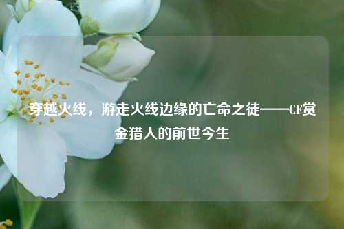 穿越火线，游走火线边缘的亡命之徒——CF赏金猎人的前世今生