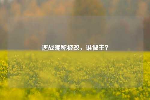 逆战昵称被改,谁做主?