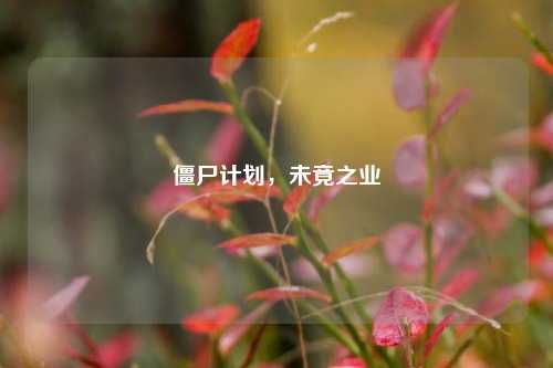 僵尸计划,未竟之业