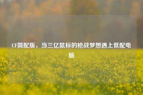 CF简配版，当三亿鼠标的枪战梦想遇上低配电脑