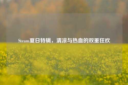 Steam夏日特辑，清凉与热血的双重狂欢