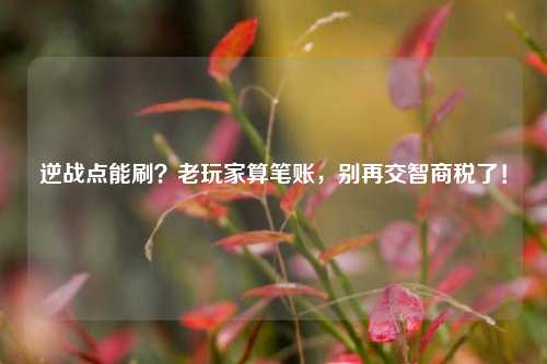 逆战点能刷？老玩家算笔账，别再交智商税了！