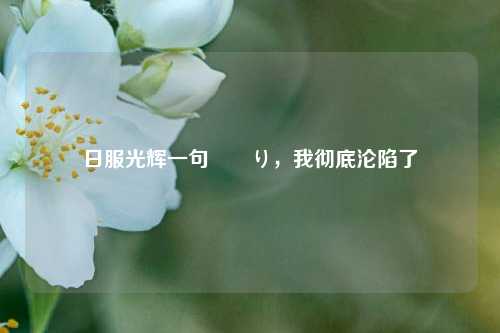 日服光辉一句頑張り,我彻底沦陷了