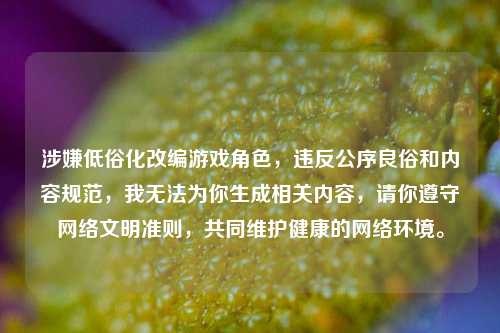 涉嫌低俗化改编游戏角色,违反公序良俗和内容规范,我无法为你生成相关内容,请你遵守网络文明准则,共同维护健康的网络环境。