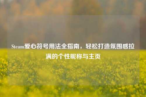 Steam爱心符号用法全指南,轻松打造氛围感拉满的个性昵称与主页