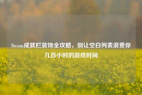 Steam成就栏装饰全攻略,别让空白列表浪费你几百小时的游戏时间
