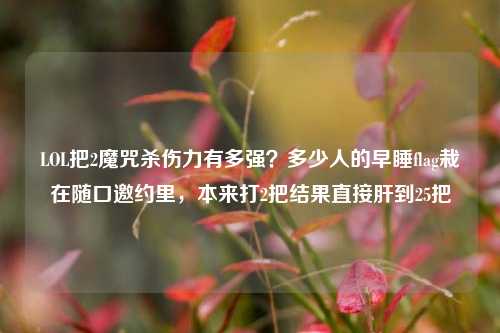 LOL把2魔咒杀伤力有多强?多少人的早睡flag栽在随口邀约里,本来打2把结果直接肝到25把