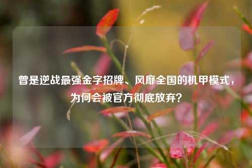 曾是逆战最强金字招牌、风靡全国的机甲模式，为何会被官方彻底放弃？
