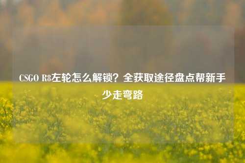 CSGO R8左轮怎么解锁？全获取途径盘点帮新手少走弯路