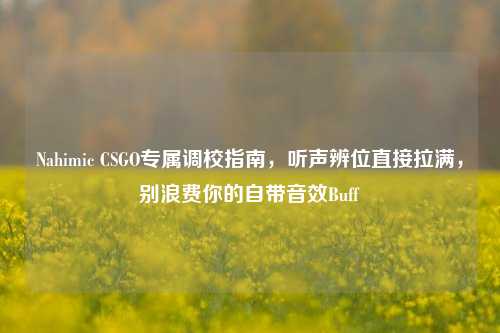 Nahimic CSGO专属调校指南，听声辨位直接拉满，别浪费你的自带音效Buff