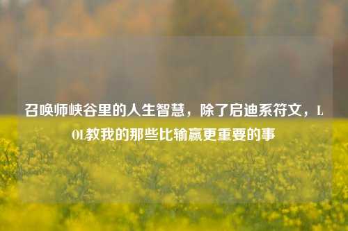 召唤师峡谷里的人生智慧，除了启迪系符文，LOL教我的那些比输赢更重要的事