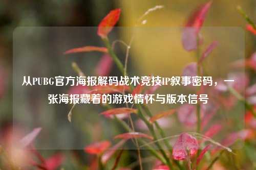 从PUBG官方海报解码战术竞技IP叙事密码，一张海报藏着的游戏情怀与版本信号