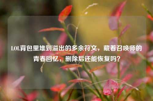 LOL背包里堆到溢出的多余符文,藏着召唤师的青春回忆,删除后还能恢复吗?