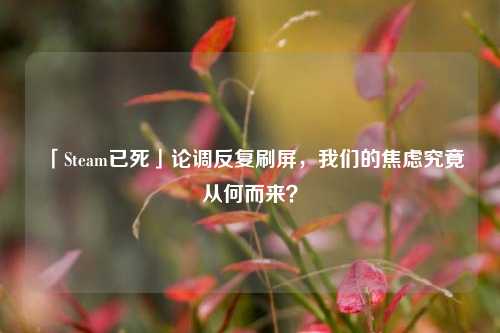 「Steam已死」论调反复刷屏,我们的焦虑究竟从何而来?