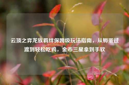 云顶之弈龙族羁绊保姆级玩法指南，从孵蛋过渡到轻松吃鸡，金币三星拿到手软