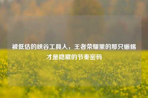 被低估的峡谷工具人，王者荣耀里的那只蜥蜴才是隐藏的节奏密码