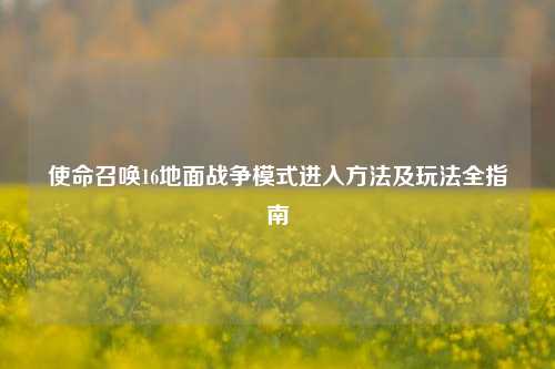 使命召唤16地面战争模式进入方法及玩法全指南