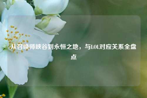 从召唤师峡谷到永恒之地，与LOL对应关系全盘点